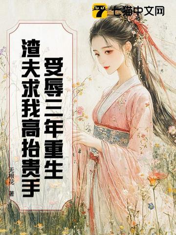 受辱三年重生，渣夫求我高抬贵手受辱三年重生，渣夫求我高抬贵手