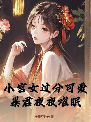 小宫女过分可爱，暴君夜夜难眠小宫女过分可爱，暴君夜夜难眠