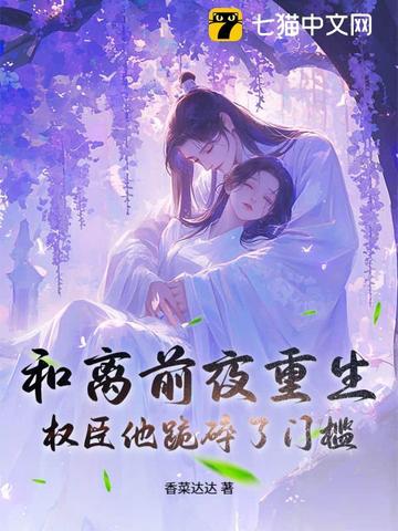 和离前夜重生，权臣他跪碎了门槛和离前夜重生，权臣他跪碎了门槛